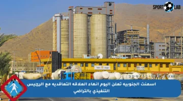 أسمنت الجنوبية تعلن اليوم إنهاء العلاقة التعاقدية مع الرئيس التنفيذي بالتراضي